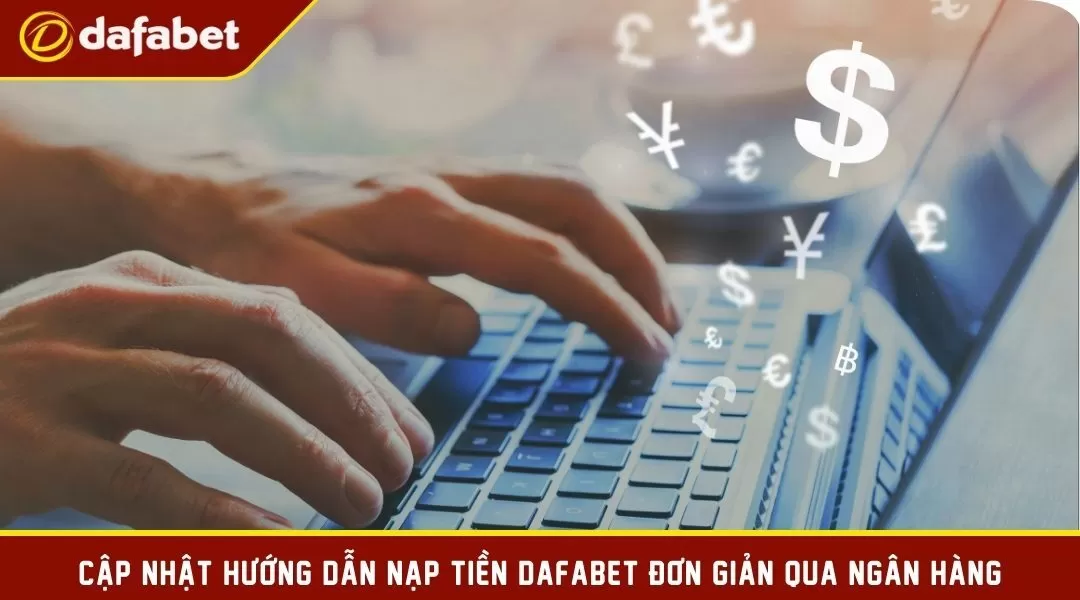 Cập nhật hướng dẫn nạp tiền Dafabet đơn giản qua ngân hàng