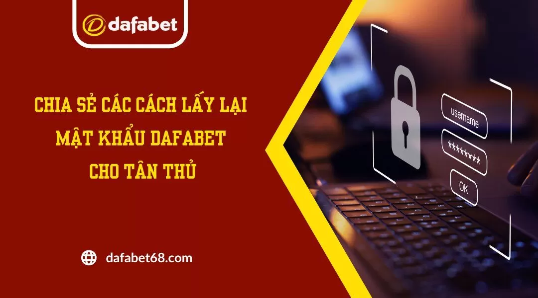 Chia Sẻ Các Cách Lấy Lại Mật Khẩu Dafabet Cho Tân Thủ