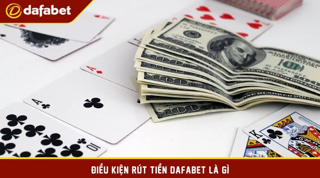 Điều kiện rút tiền Dafabet là gì