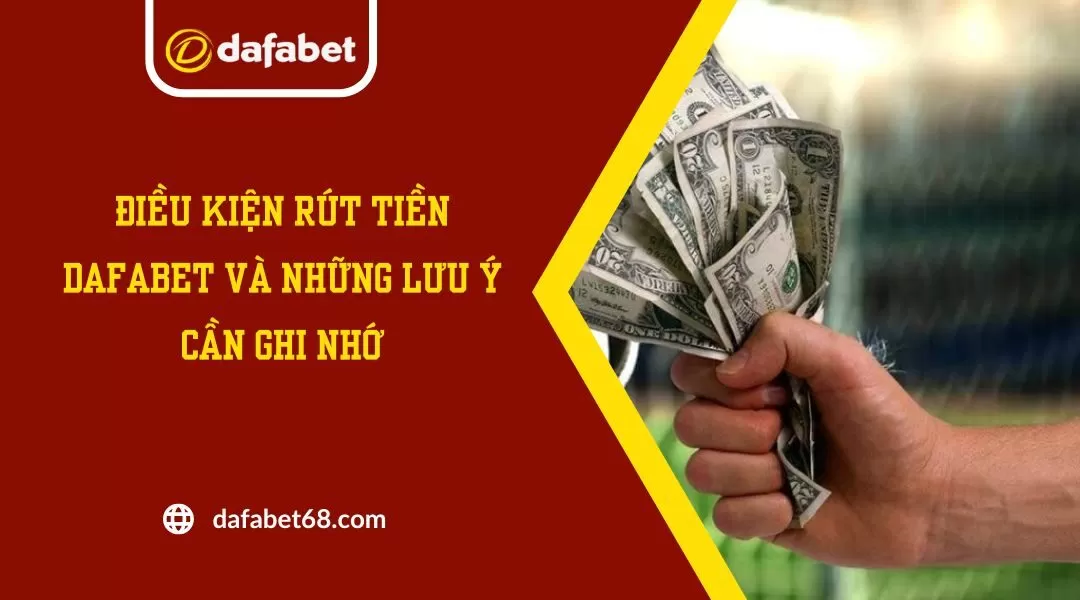 Điều Kiện Rút Tiền Dafabet Và Những Lưu Ý Cần Ghi Nhớ