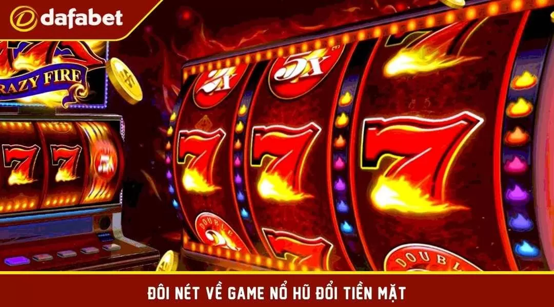 Đôi nét về game nổ hũ đổi tiền mặt