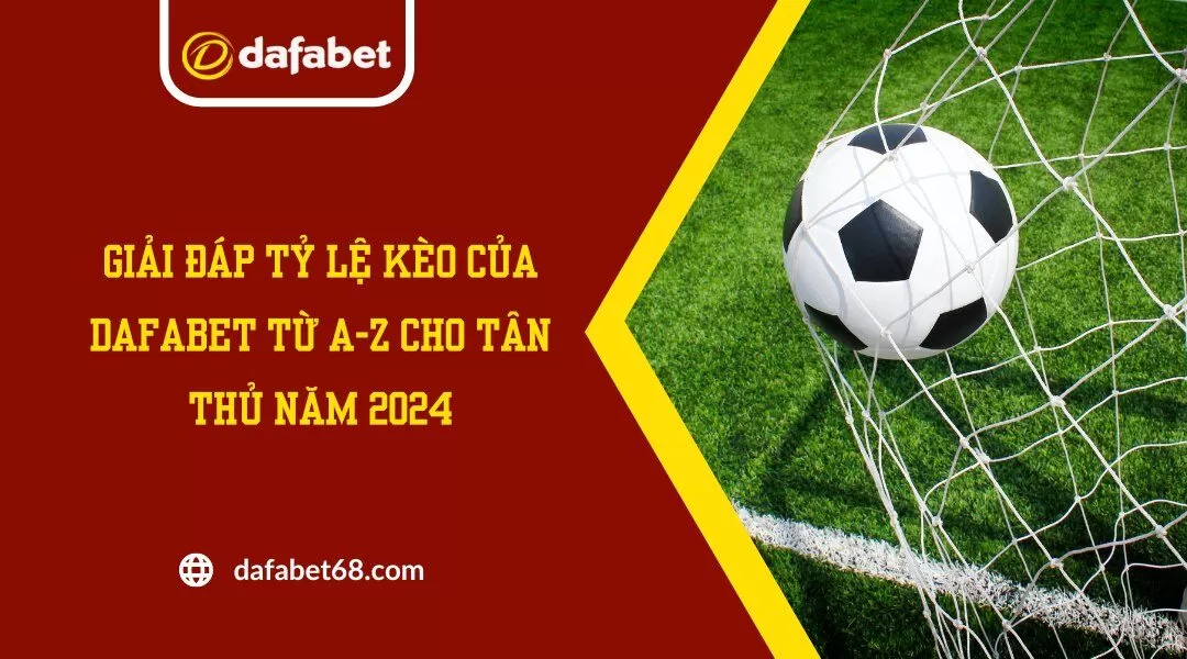 Giải Đáp Tỷ Lệ Kèo Của Dafabet Từ A-Z Cho Tân Thủ Năm 2024