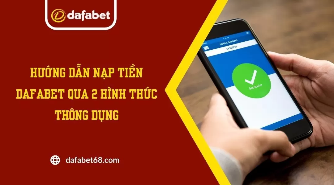 Hướng Dẫn Nạp Tiền Dafabet Qua 2 Hình Thức Thông Dụng