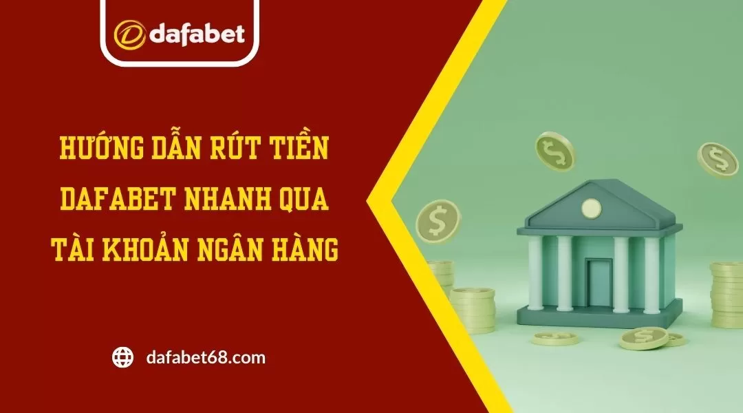 Hướng Dẫn Rút Tiền Dafabet Nhanh Qua Tài Khoản Ngân Hàng