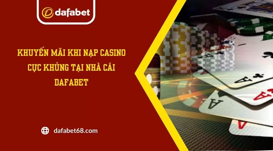 Khuyến Mãi Khi Nạp Casino Cực Khủng Tại Nhà Cái Dafabet