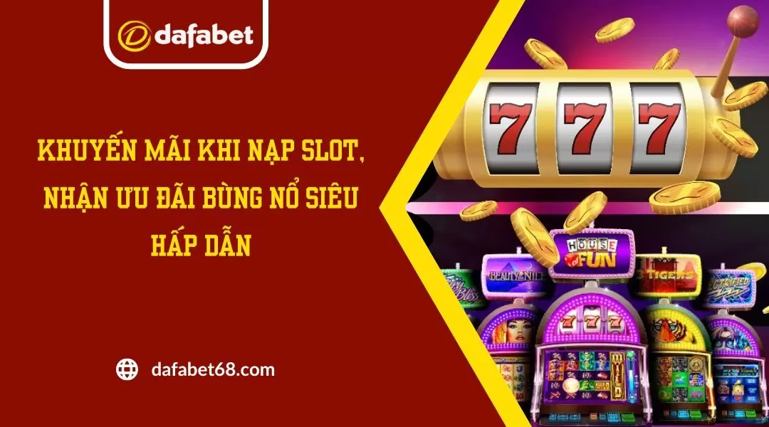 Khuyến Mãi Khi Nạp Slot, Nhận Ưu Đãi Bùng Nổ Siêu Hấp Dẫn