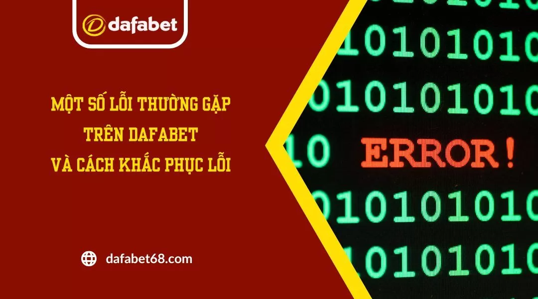 Một Số Lỗi Thường Gặp Trên Dafabet Và Cách Khắc Phục Lỗi