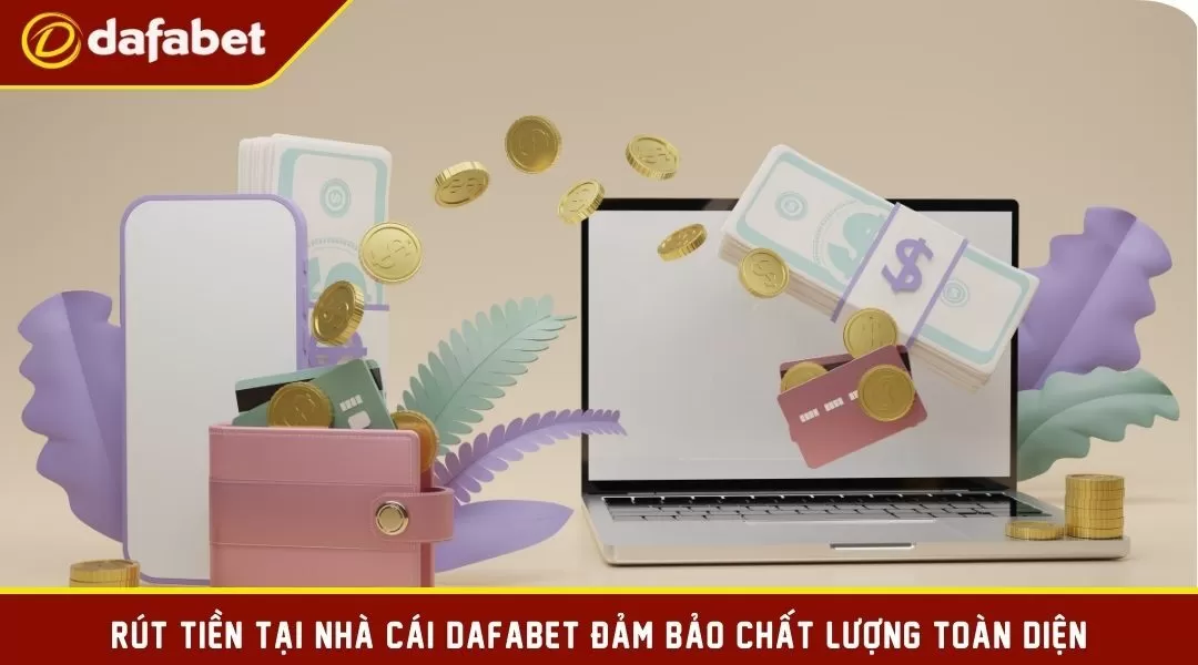 Rút tiền tại nhà cái Dafabet đảm bảo chất lượng toàn diện