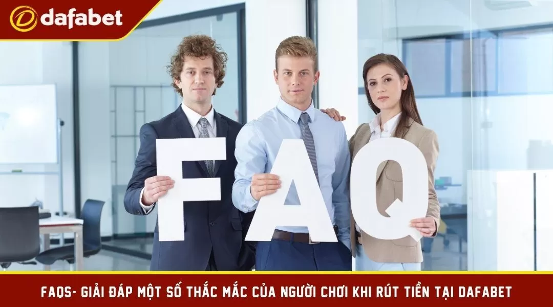 FAQS- giải đáp một số thắc mắc của người chơi khi rút tiền tại Dafabet