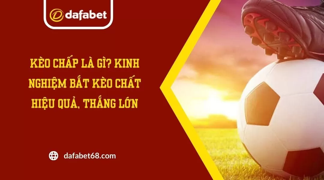 Kèo Chấp Là Gì? Kinh Nghiệm Bắt Kèo Chất Hiệu Quả, Thắng Lớn