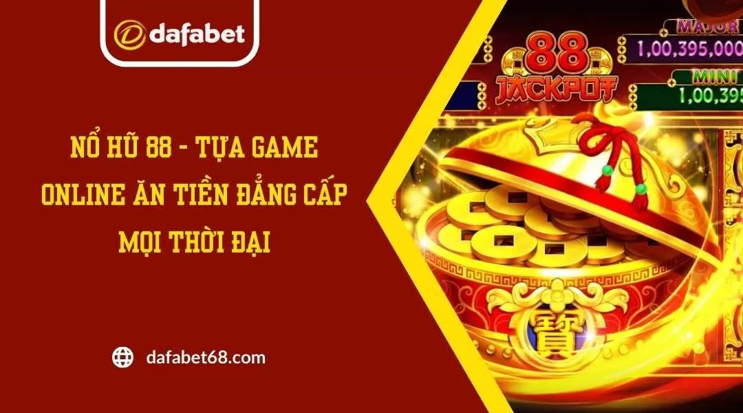 Nổ Hũ 88 - Tựa Game Online Ăn Tiền Đẳng Cấp Mọi Thời Đại