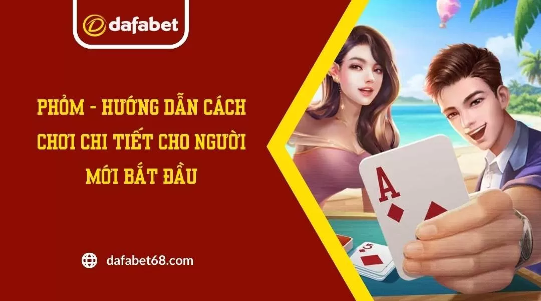 Phỏm - Hướng Dẫn Cách Chơi Chi Tiết Cho Người Mới Bắt Đầu