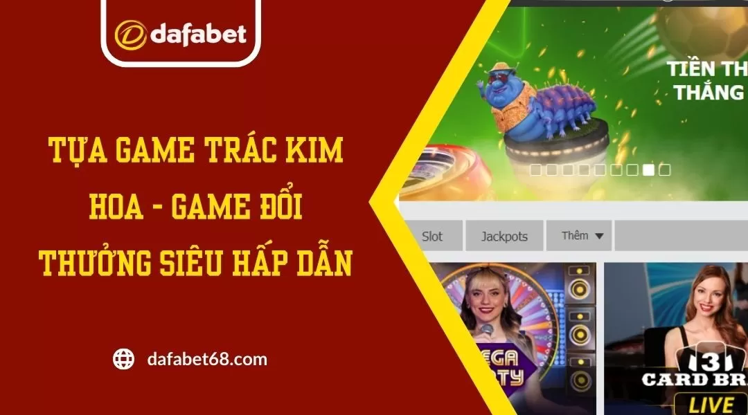 Tựa Game Trác Kim Hoa - Game Đổi Thưởng Siêu Hấp Dẫn